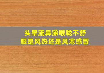 头晕流鼻涕喉咙不舒服是风热还是风寒感冒