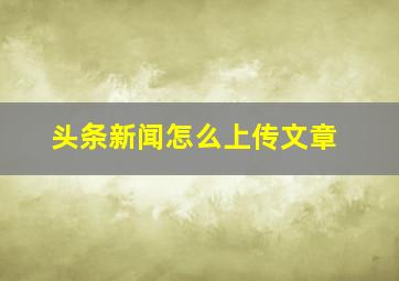 头条新闻怎么上传文章