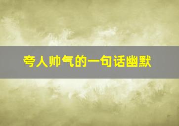 夸人帅气的一句话幽默