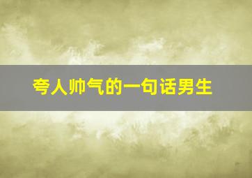 夸人帅气的一句话男生