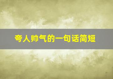 夸人帅气的一句话简短