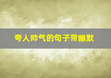 夸人帅气的句子带幽默