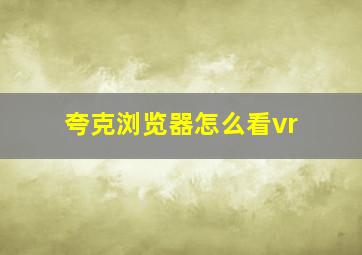 夸克浏览器怎么看vr