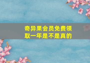 奇异果会员免费领取一年是不是真的