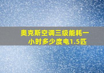 奥克斯空调三级能耗一小时多少度电1.5匹