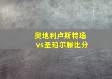 奥地利卢斯特瑙vs圣珀尔滕比分