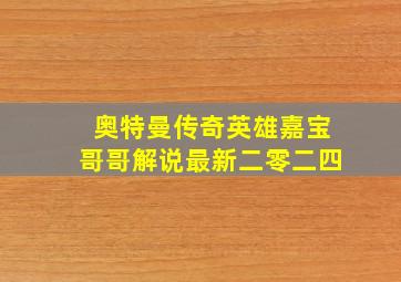 奥特曼传奇英雄嘉宝哥哥解说最新二零二四