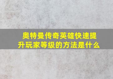 奥特曼传奇英雄快速提升玩家等级的方法是什么