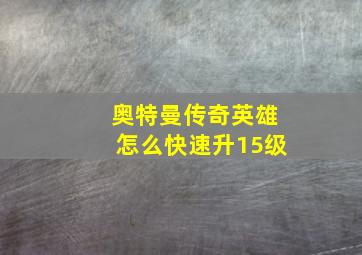 奥特曼传奇英雄怎么快速升15级