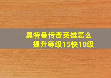 奥特曼传奇英雄怎么提升等级15快10级