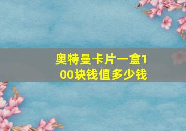 奥特曼卡片一盒100块钱值多少钱