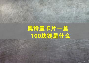 奥特曼卡片一盒100块钱是什么