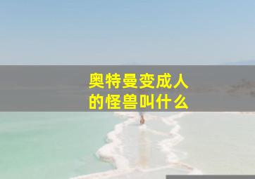 奥特曼变成人的怪兽叫什么