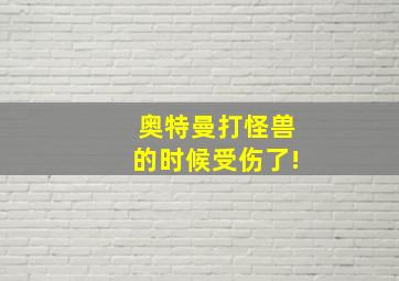 奥特曼打怪兽的时候受伤了!