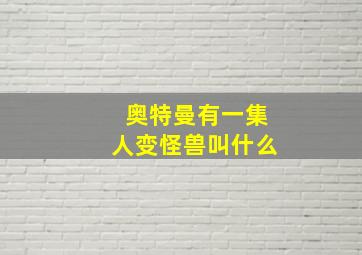 奥特曼有一集人变怪兽叫什么