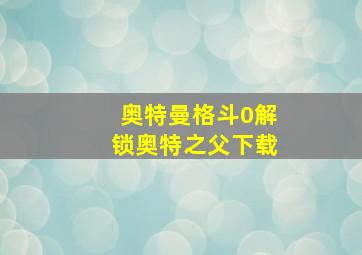 奥特曼格斗0解锁奥特之父下载