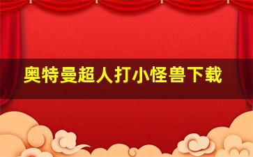 奥特曼超人打小怪兽下载