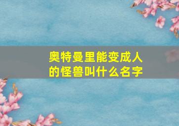 奥特曼里能变成人的怪兽叫什么名字