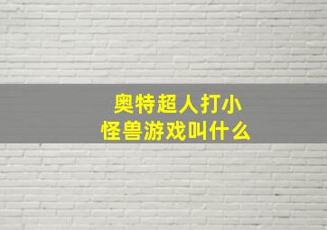 奥特超人打小怪兽游戏叫什么