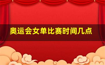 奥运会女单比赛时间几点