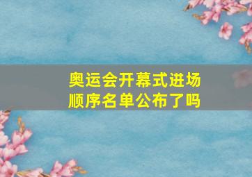 奥运会开幕式进场顺序名单公布了吗