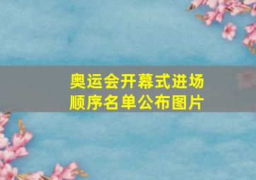 奥运会开幕式进场顺序名单公布图片