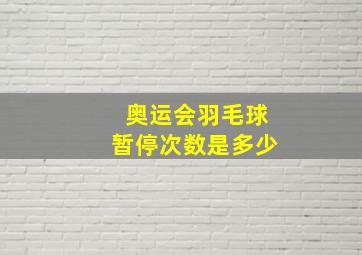 奥运会羽毛球暂停次数是多少