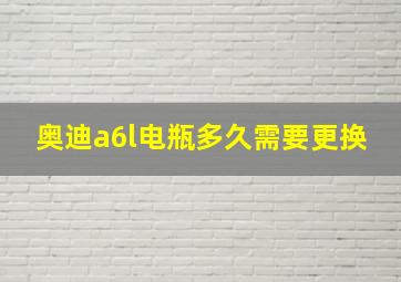 奥迪a6l电瓶多久需要更换