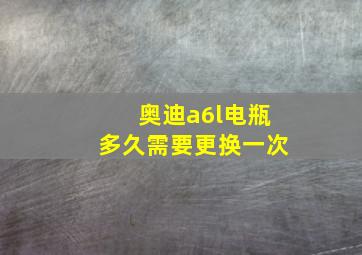 奥迪a6l电瓶多久需要更换一次