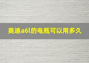 奥迪a6l的电瓶可以用多久