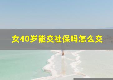 女40岁能交社保吗怎么交