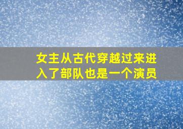 女主从古代穿越过来进入了部队也是一个演员