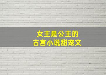 女主是公主的古言小说甜宠文