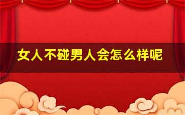 女人不碰男人会怎么样呢