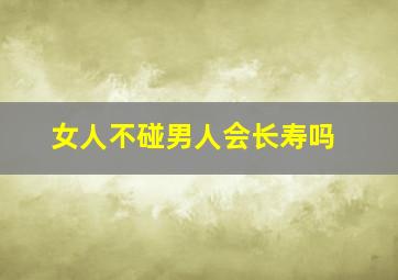 女人不碰男人会长寿吗