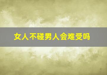 女人不碰男人会难受吗