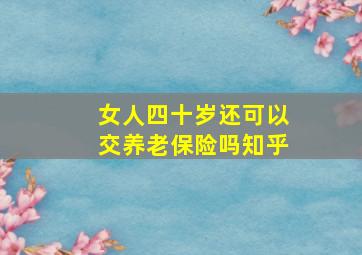 女人四十岁还可以交养老保险吗知乎