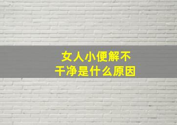 女人小便解不干净是什么原因