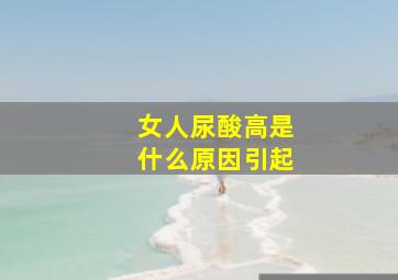 女人尿酸高是什么原因引起