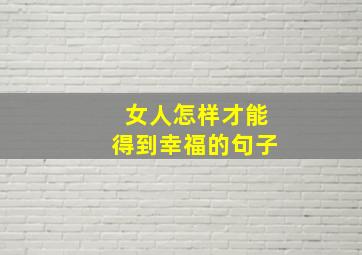 女人怎样才能得到幸福的句子