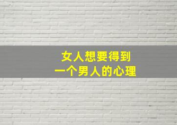 女人想要得到一个男人的心理