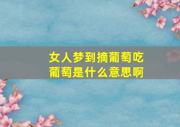 女人梦到摘葡萄吃葡萄是什么意思啊