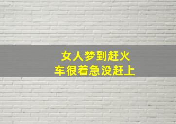 女人梦到赶火车很着急没赶上