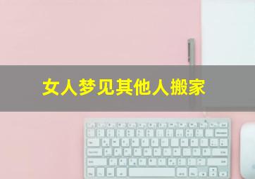 女人梦见其他人搬家