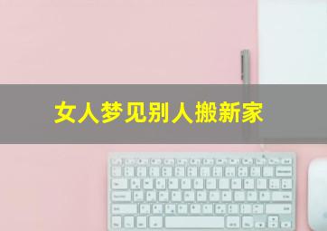 女人梦见别人搬新家