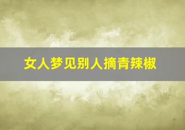 女人梦见别人摘青辣椒