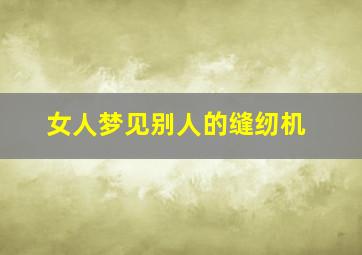 女人梦见别人的缝纫机