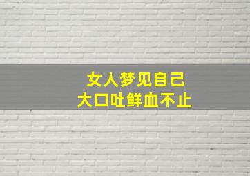 女人梦见自己大口吐鲜血不止