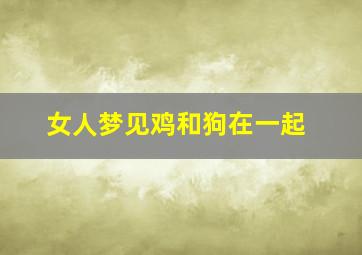 女人梦见鸡和狗在一起