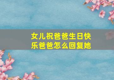 女儿祝爸爸生日快乐爸爸怎么回复她